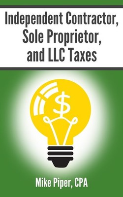 Independent Contractor, Sole Proprietor, and LLC Taxes: Explained in 100 Pag...