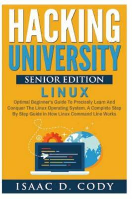 Hacking University Senior Edition : Linux; Optimal Beginner's Guide to Precis...