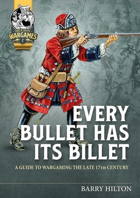 Every Bullet has its Billet: A Guide to Wargaming the Late 17th Century by Barry