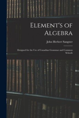 Sangster - Element's of Algebra   Designed for the Use of Canadian Gra - X555z
