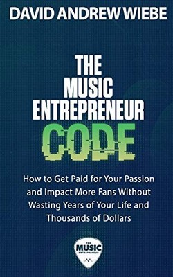 The Music Entrepreneur Code: How to Get Paid for Your Passion and Impact Mor...
