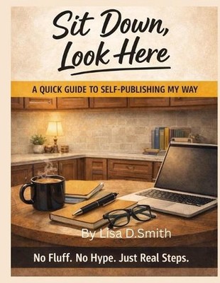 Sit Down, Look Here: A quick guide to self publishing my way by Lisa D. Smith Pa