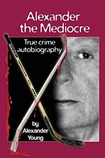 ALEXANDER THE MEDIOCRE: TRUE CRIME AUTOBIOGRAPHY By Alexander Young **Mint**