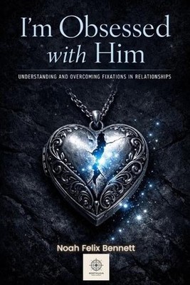 I'm Obsessed with Him - Understanding and Overcoming Fixations in Relationships: