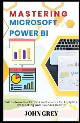 Mastering Microsoft Power BI: Build Interactive Reports and Visuals for Analytic