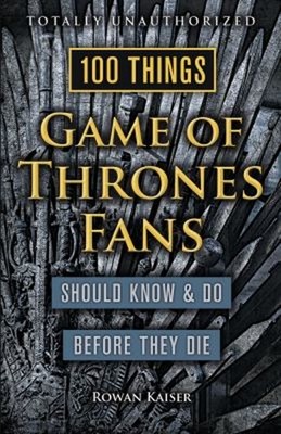 100 Things Game of Thrones Fans Should Know and Do Before They Di