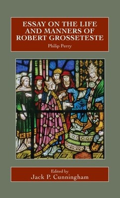 Essay on the Life and Manners of Robert Grosseteste by Philip Perry