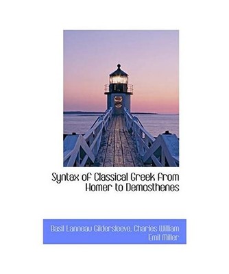 Syntax of Classical Greek from Homer to Demosthenes, Basil L. Gildersleeve