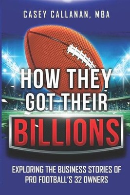 How They Got Their Billions: Exploring the Business Stories of Pro Football's 32