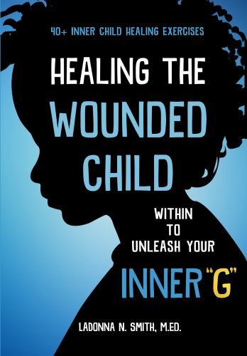 Healing the Wounded Child Within to Unleash Your Inner G by LaDonna N. Smith ...