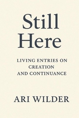 Still Here: Living Entries on Creation and Continuance by Ari Wilder Paperback B