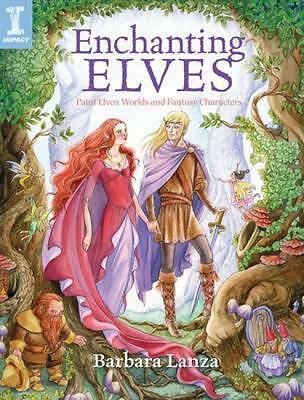 Enchanting Elves: Paint Eleven Worlds and Fantasy Characters by Barbara Lanza