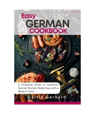 Easy German Cookbook: A Complete Guide to Authentic German Recipes Made Easy wit