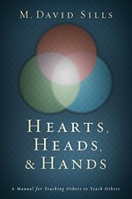 HEARTS, HEADS, AND HANDS: A MANUAL FOR TEACHING OTHERS TO By M. David Sills Mint