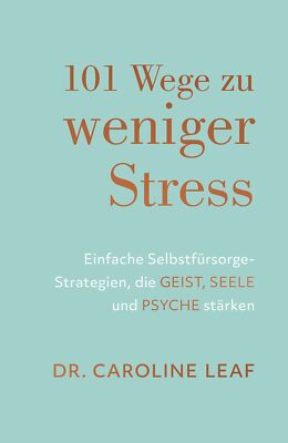 Dr. Caroline Leaf; Gabriele Kohlmann / 101 Wege zu weniger Stress