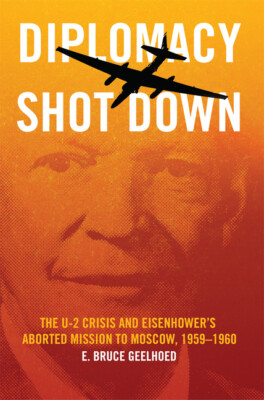 Diplomacy Shot Down: The U-2 Crisis And Eisenhower's Aborted Mission To Mos...