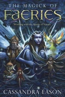 The Magick of Faeries: Working with the Spirits of Nature by Cassandra Eason