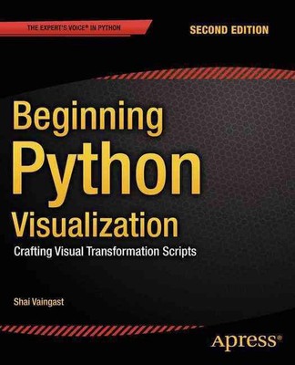 Beginning Python Visualization: Crafting Visual Transformation Scripts by Shai V