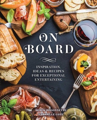 On Board: Inspiration, Ideas and Recipes for Exceptional Entertaining by Derek B