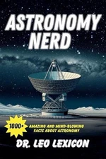Astronomy Nerd: 1000+ Amazing And Mind-Blowing Facts About Astronomy by Dr Leo L