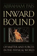 Inward Bound: Of Matter and Forces in the Physical World by Abraham Pais: New