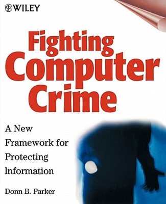 Fighting Computer Crime: A New Framework for Protecting Information by Parker