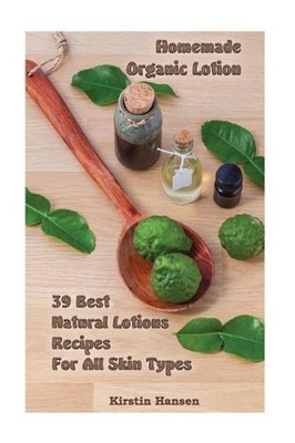 Homemade Organic Lotion: 39 Best Natural Lotions Recipes For All Skin Types: (Es