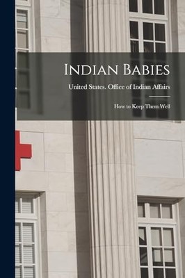 Indian Babies : How to Keep Them Well by United States Office of Indian ...