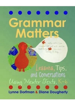 Grammar Matters : Lessons, Tips, and Conversations Using Mentor Texts, K-6 by...