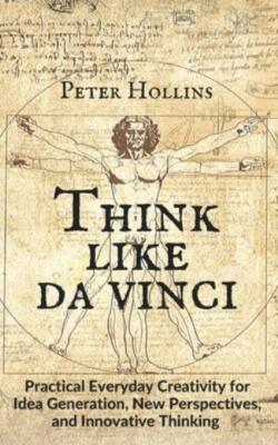 Think Like Da Vinci: Practical Everyday Creativity For Idea Generation, New...