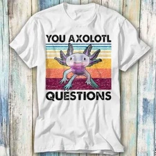 You Axolotl Questions Ambystoma Mexicanum T Shirt Meme Gift Top Tee Unisex 580