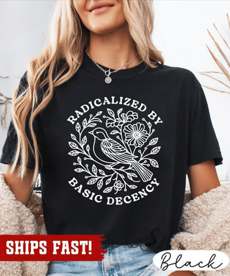 Radicalized by Basic Decency Unisex Shirt, Anti Trump Protest Shirt, Anti Fascis