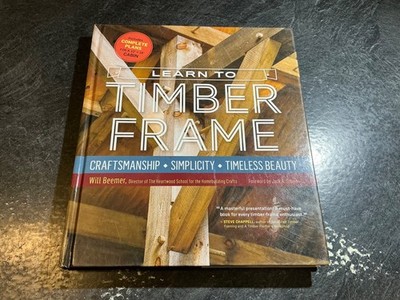 Learn to Timber Frame: Craftsmanship, Simplicity, Timeless Beauty by Will Beemer