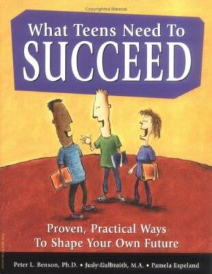 What Teens Need to Succeed : Proven, Practical Ways to Shape Your Own Future by