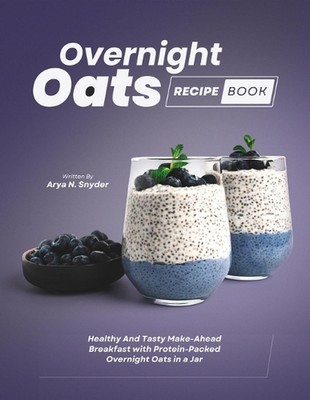Overnight Oats Recipe Book: Healthy And Tasty Make-Ahead Breakfast with Protein-