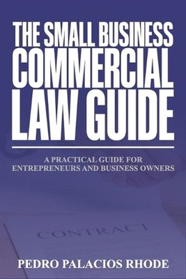 The Small Business Commercial Law Guide: A Practical Guide for Entrepreneurs and