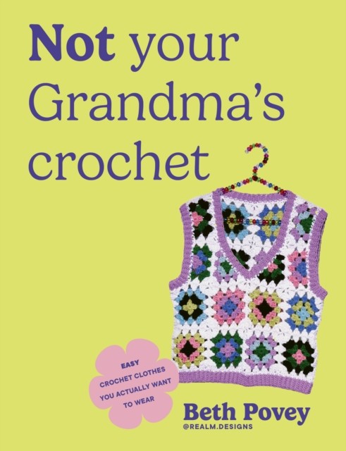 Not Your Grandma's Crochet : Easy Crochet Clothes You Actually Want To Wear Beth Povey - Image 5