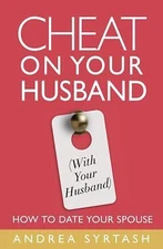 Cheat on Your Husband (with Your Husband): How to Date Your Spouse