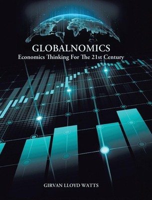 Globalnomics: Economics Thinking For The 21st Century by Girvan Lloyd Watts Hard