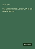 The Sunday School Concert, A General Service Manual Anonymous