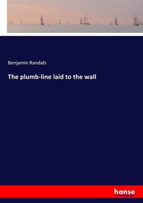 The plumb-line laid to the wall Benjamin Randals