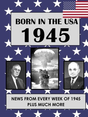 Born In The USA 1945: U.S. and World news from every week of 1945. How times...