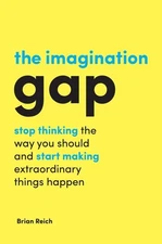 The Imagination Gap: Stop Thinking the Way You Should and Start Making Extra...