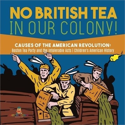 No British Tea in Our Colony! Causes of the American Revolution: Boston Tea Part