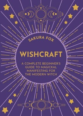 Wishcraft: A Complete Beginner's Guide to Magickal Manifesting for the Modern