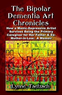 The Bipolar Dementia Art Chronicles: How a Manic-Depressive Artist Survives Bein