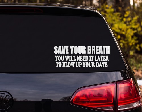 SAVE YOUR BREATH YOU WILL NEED IT LATER TO BLOW UP YOUR DATE Vinyl Decal