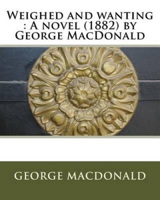 Weighed and Wanting: A Novel (1882) by George MacDonald by George MacDonald