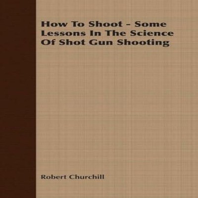 How To Shoot - Some Lessons In The Science Of Shot Gun Shooting R