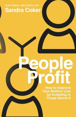 People Profit: How to Improve Your Bottom Line by Investing in Those Above I...